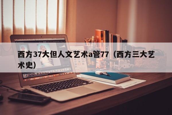 西方37大但人文艺术a管77(西方三大艺术史)