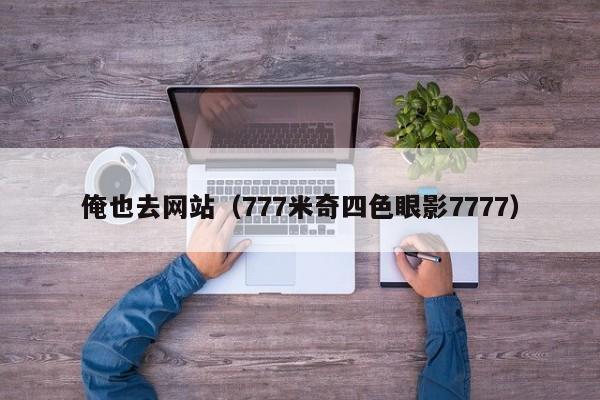 俺也去网站(777米奇四色眼影7777)