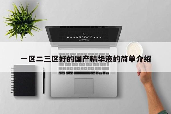 一区二三区好的国产精华液的简单介绍