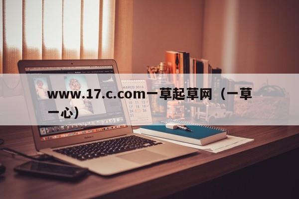 www.17.c.com一草起草网(一草一心)