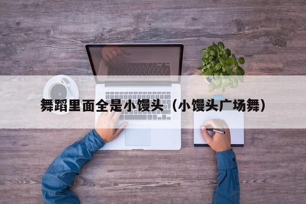 舞蹈里面全是小馒头(小馒头广场舞)