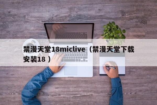 禁漫天堂18miclive(禁漫天堂下载安装18 )