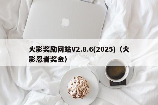 火影奖励网站V2.8.6(2025)(火影忍者奖金)