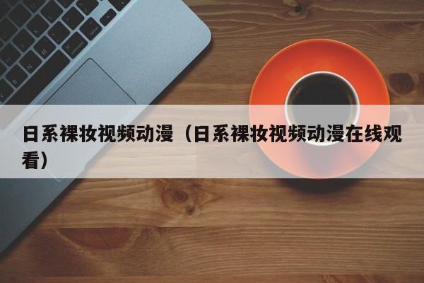 日系裸妆视频动漫(日系裸妆视频动漫在线观看)