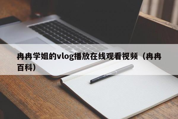 冉冉学姐的vlog播放在线观看视频(冉冉百科)