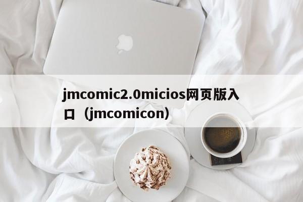 jmcomic2.0micios网页版入口(jmcomicon)