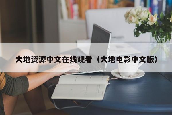 大地资源中文在线观看(大地电影中文版)