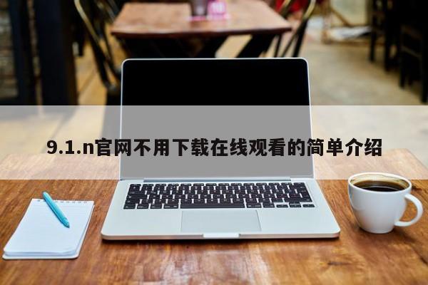 9.1.n官网不用下载在线观看的简单介绍