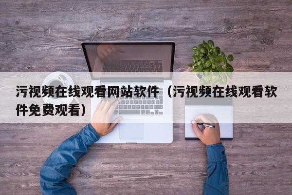 污视频在线观看网站软件(污视频在线观看软件免费观看)