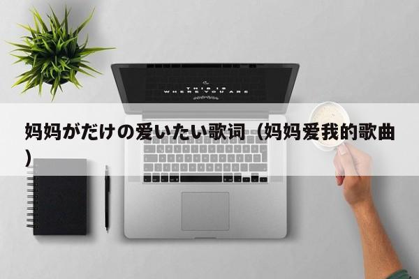 妈妈がだけの爱いたい歌词(妈妈爱我的歌曲)