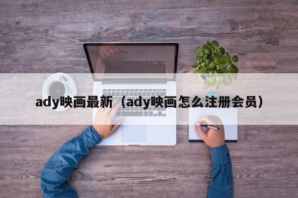 ady映画最新(ady映画怎么注册会员)