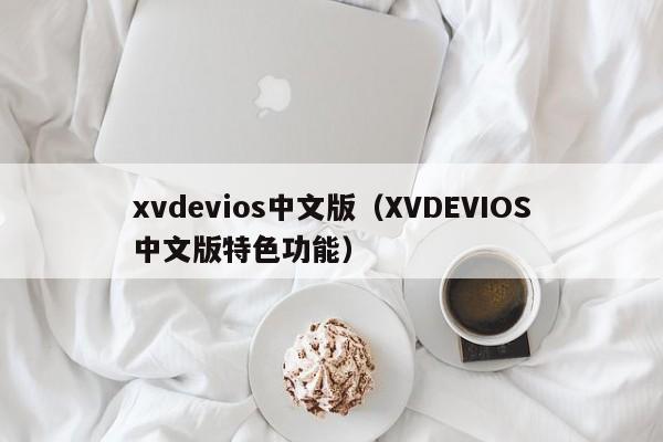 xvdevios中文版(XVDEVIOS中文版特色功能)