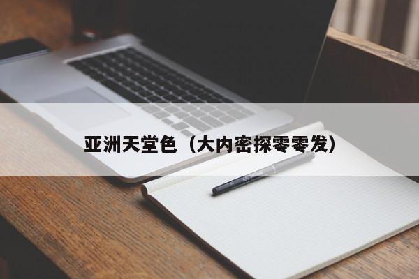 亚洲天堂色(大内密探零零发)