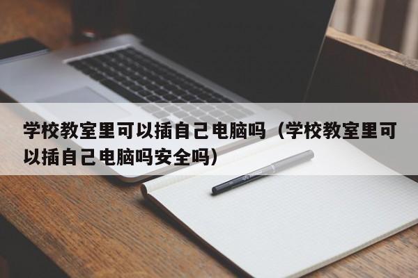 学校教室里可以插自己电脑吗(学校教室里可以插自己电脑吗安全吗)