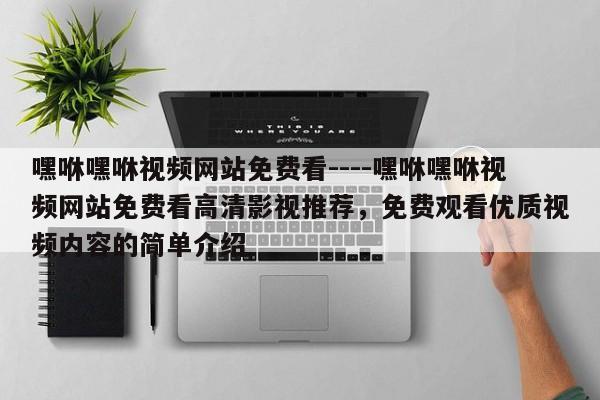嘿咻嘿咻视频网站免费看----嘿咻嘿咻视频网站免费看高清影视推荐,免费观看优质视频内容的简单介绍