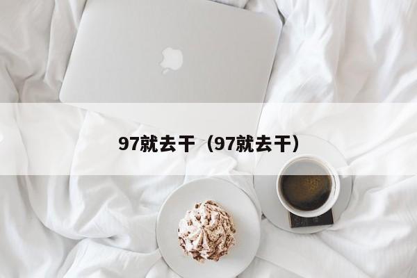 97就去干(97就去干)