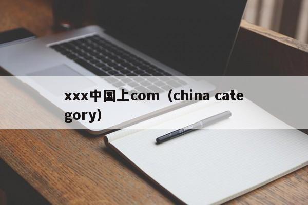 xxx中国上com(china category)