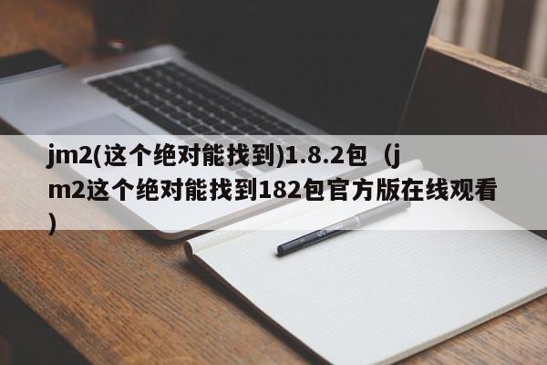 jm2(这个绝对能找到)1.8.2包(jm2这个绝对能找到182包官方版在线观看)