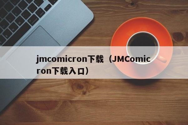 jmcomicron下载(JMComicron下载入口)