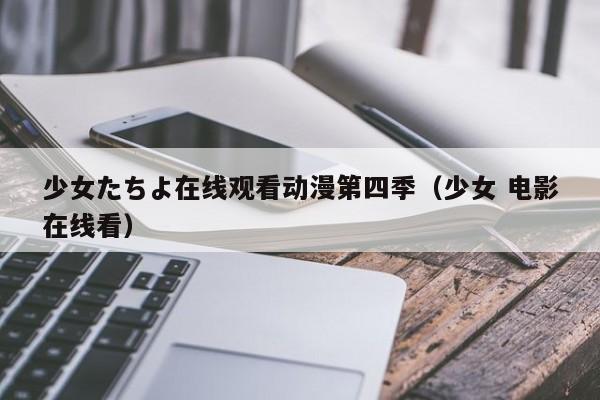 少女たちよ在线观看动漫第四季(少女 电影在线看)