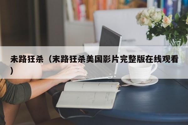 未路狂杀(末路狂杀美国影片完整版在线观看)