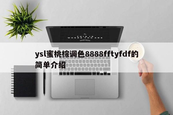ysl蜜桃棕调色8888fftyfdf的简单介绍