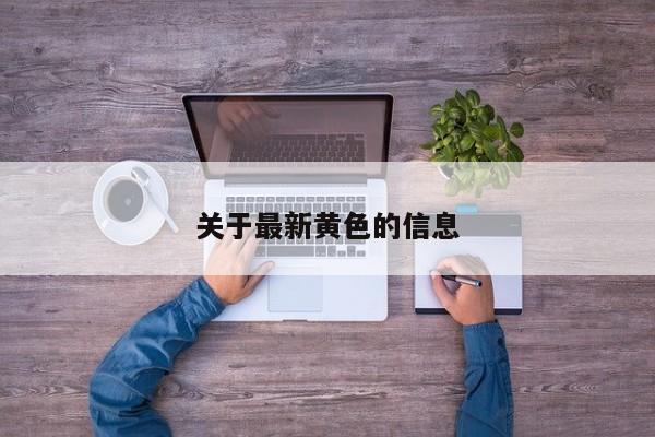 关于最新黄色的信息