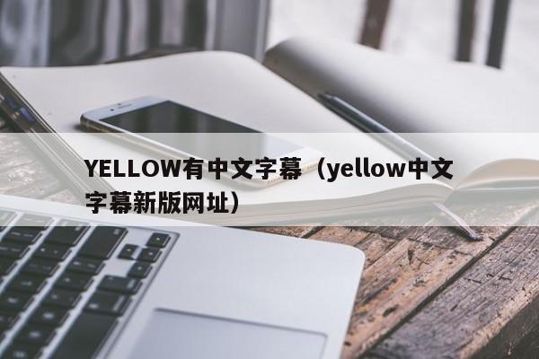 YELLOW有中文字幕(yellow中文字幕新版网址)