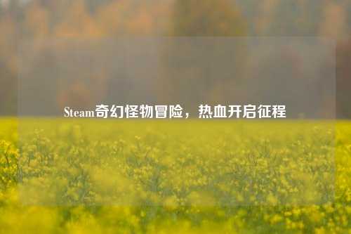 Steam奇幻怪物冒险，热血开启征程