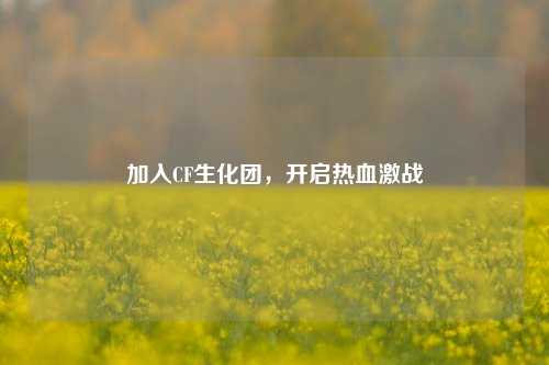 加入CF生化团，开启热血激战