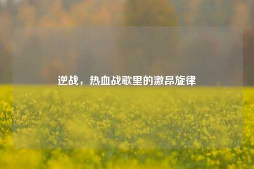 逆战，热血战歌里的激昂旋律