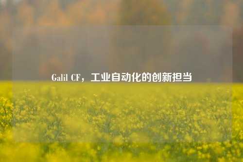 Galil CF，工业自动化的创新担当