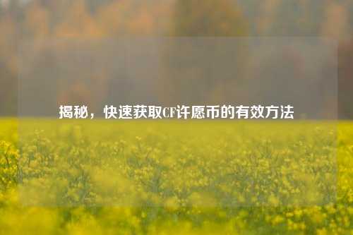 揭秘,快速获取CF许愿币的有效 ***
