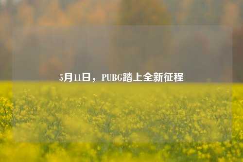 5月11日，PUBG踏上全新征程