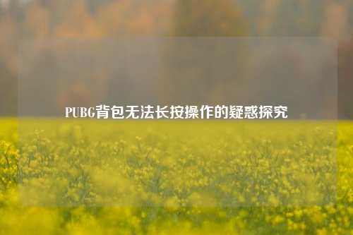 PUBG背包无法长按操作的疑惑探究