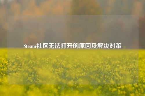 Steam社区无法打开的原因及解决对策