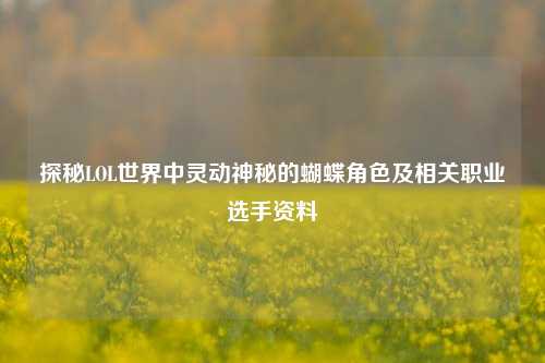 探秘LOL世界中灵动神秘的蝴蝶角色及相关职业选手资料
