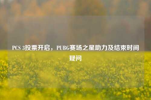 PCS 3投票开启，PUBG赛场之星助力及结束时间疑问