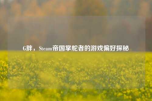 G胖，Steam帝国掌舵者的游戏偏好探秘