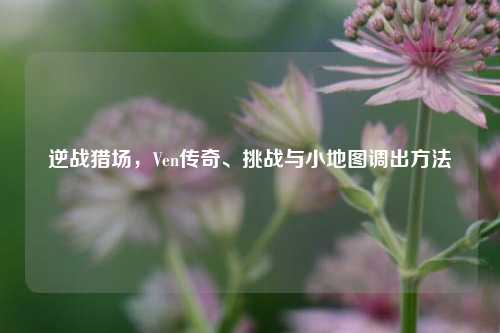 逆战猎场,Ven传奇、挑战与小地图调出 ***