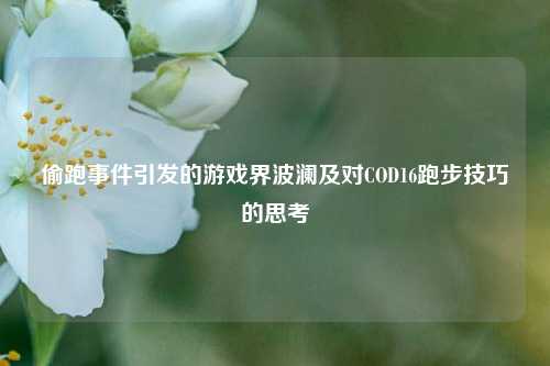 偷跑事件引发的游戏界波澜及对COD16跑步技巧的思考