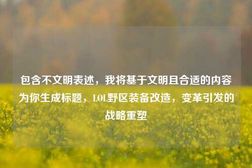 包含不文明表述,我将基于文明且合适的内容为你生成标题,LOL野区装备改造,变革引发的战略重塑
