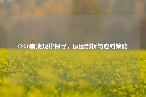CSGO崩溃规律探寻,原因剖析与应对策略