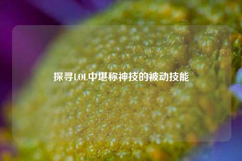 探寻LOL中堪称神技的被动技能