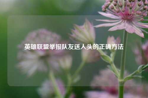 英雄联盟举报队友送人头的正确 ***