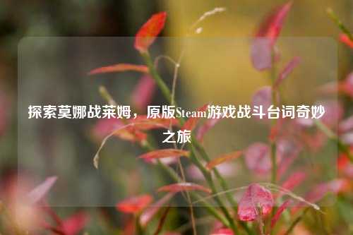 探索莫娜战莱姆,原版Steam游戏战斗台词奇妙之旅