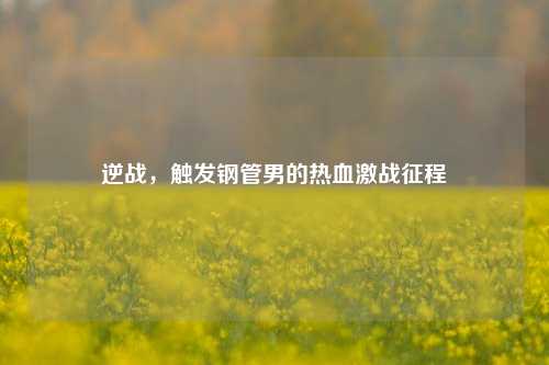 逆战,触发钢管男的热血激战征程
