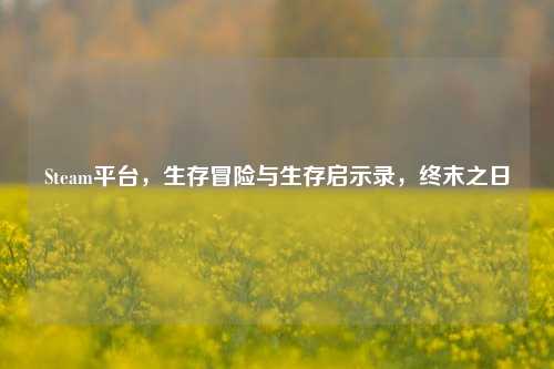 Steam平台，生存冒险与生存启示录，终末之日