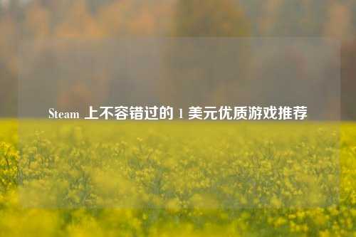 Steam 上不容错过的 1 美元优质游戏推荐