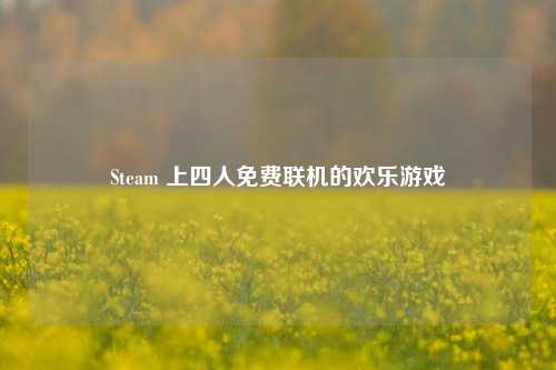 Steam 上四人免费联机的欢乐游戏